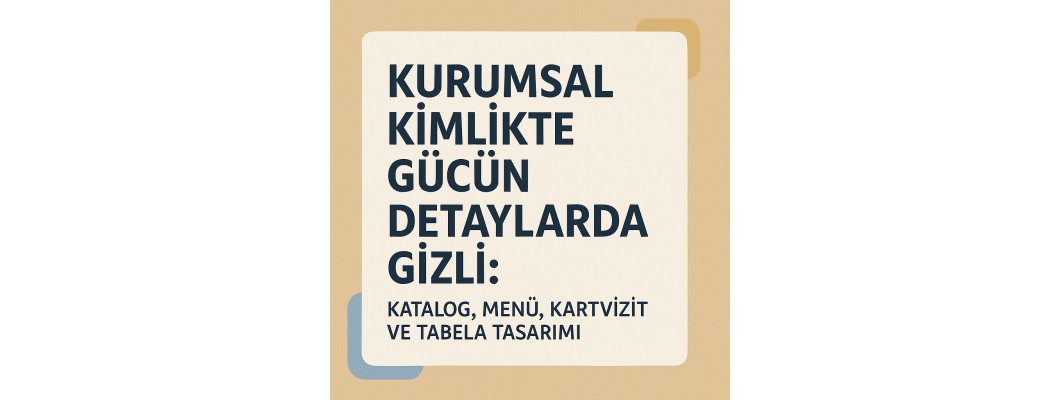 Kurumsal Kimlikte Gücün Detaylarda Gizli: Katalog, Menü, Kartvizit ve Tabela Tasarımı
